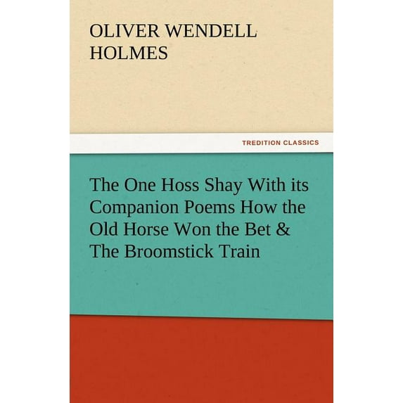 The One Hoss Shay with Its Companion Poems How the Old Horse Won the Bet & the Broomstick Train (Paperback)