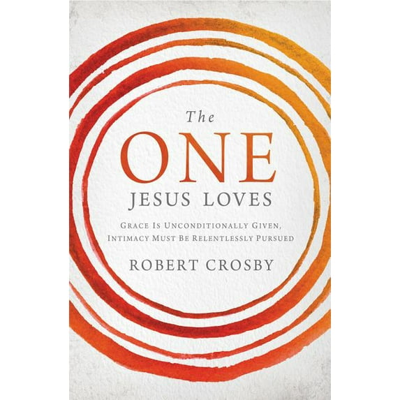 The One Jesus Loves: Grace Is Unconditionally Given, Intimacy Must Be Relentlessly Pursued, (Paperback)