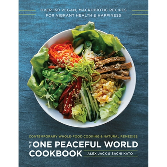 The One Peaceful World Cookbook : Over 150 Vegan, Macrobiotic Recipes for Vibrant Health and Happiness (Paperback)