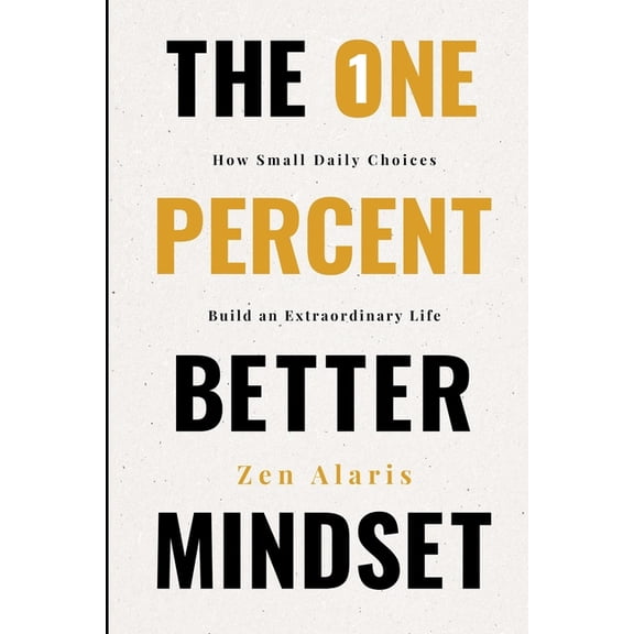 The One Percent Better Mindset: How Small Daily Choices Build an Extraordinary Life The Compound Effects of Showing Up W, (Paperback)