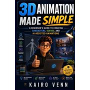 The One-Person AI 3D Animation Made Simple A Beginners Guide to Creating Characters, Scenes, and AI-Assisted Animations, Book 6, Paperback