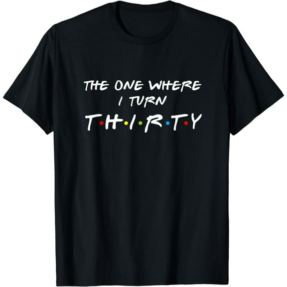 The One Where I Turn Thirty 30 Birthday Funny Graphic T-Shirt