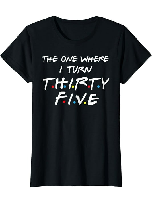 The One Where I Turn Thirty Five T-Shirt The One Where I Turn Thirty Five T-Shirt