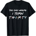 thumbnail image 1 of The One Where I Turn Thirty Funny 30th Birthday Party Gift T-Shirt, 1 of 3