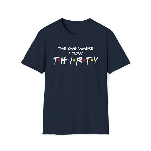 The One Where I Turn Thirty, Gildan Unisex T-Shirt, Graphic Tee, S-3XL