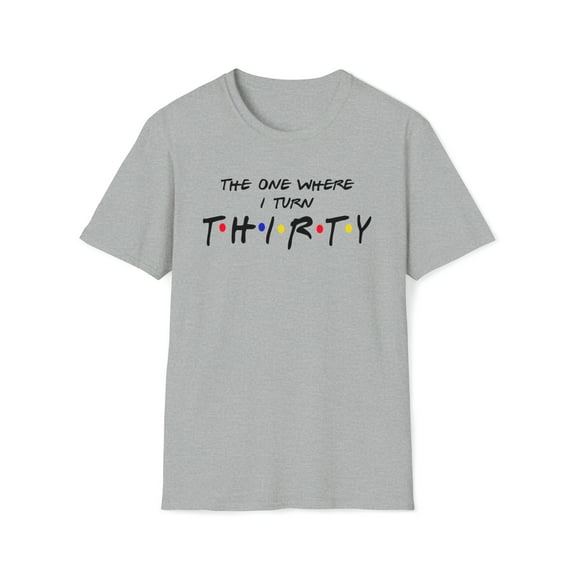 The One Where I Turn Thirty, Gildan Unisex T-Shirt, Graphic Tee, S-3XL