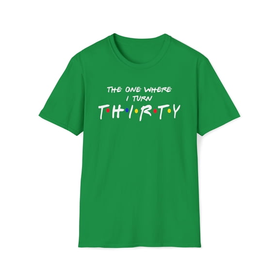 The One Where I Turn Thirty, Gildan Unisex T-Shirt, Graphic Tee, S-3XL