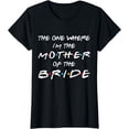 thumbnail image 1 of The One Where I'm The Mother Of The Bride Bridal Party Gift T-Shirt, 1 of 3