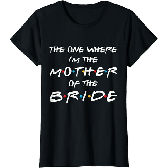 The One Where I'm The Mother Of The Bride Bridal Party Gift T-Shirt