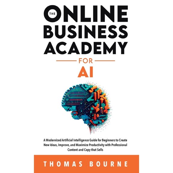 The Online Business Academy for AI: A Modernized Artificial Intelligence Guide for Beginners to Create New Ideas, Improv, (Hardcover)