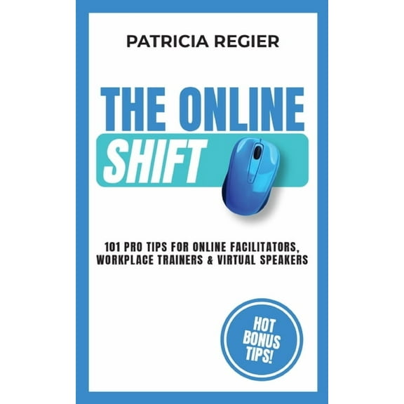 The Online Shift: 101 Pro Tips for Online Facilitators, Workplace Trainers & Virtual Speakers, (Paperback)