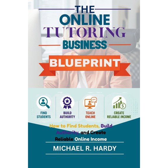 The Online Tutoring Business Blueprint: How to Find Students, Build Authority, and Create Reliable Online Income, (Paperback)