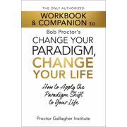 The Only Authorized Workbook & Companion to Bob Proctors Change Your Paradigm, Change Your Life How to Apply the Parad, Paperback
