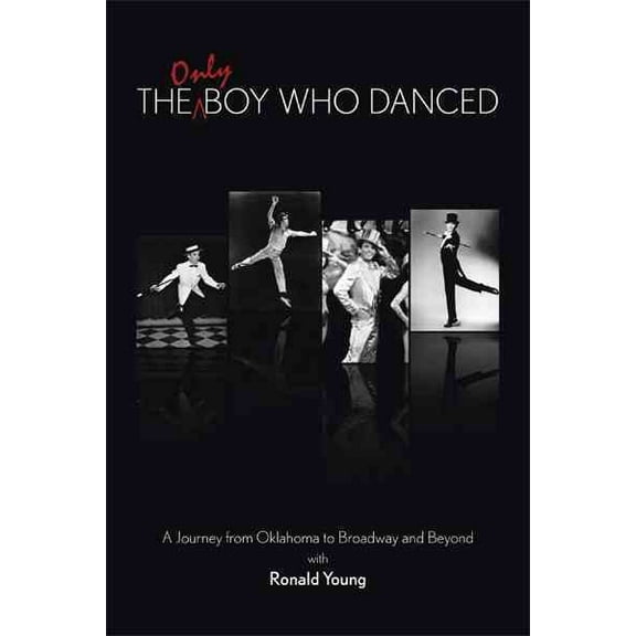 The Only Boy Who Danced: A Journey from Oklahoma to Broadway and Beyond (Paperback) by Ronald Young