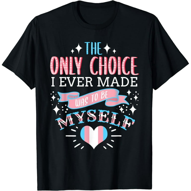 The Only Choice I Ever Made Was To Be Myself Trans Pride Tee The Only Choice I Ever Made Was To Be Myself Trans Pride Tee