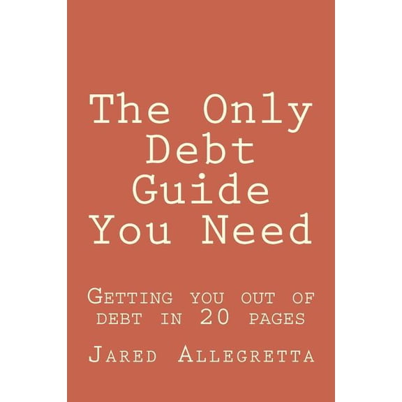 The Only Debt Guide You Need : Getting You Out of Debt in 20 Pages