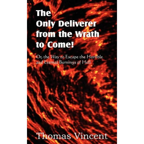 The Only Deliverer from the Wrath to Come! Or, the Way to Escape the Horrible and Eternal Burnings of Hell (Paperback)