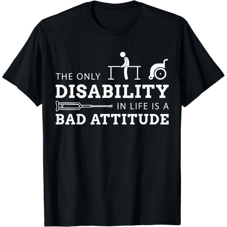 The Only Disability In Life Is A Bad Attitude T-Shirt The Only Disability In Life Is A Bad Attitude T-Shirt