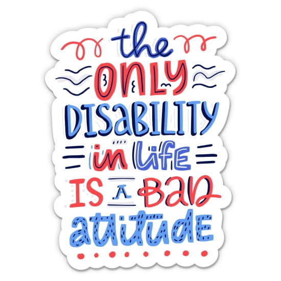 The Only Disability in Life is a Bad Attitude - 8" Vinyl Sticker - For Car Laptop I-Pad - Waterproof Decal