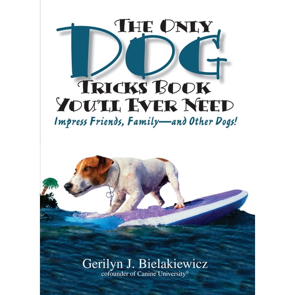 The Only Dog Tricks Book You'll Ever Need: Impress Friends, Family--and Other Dogs!