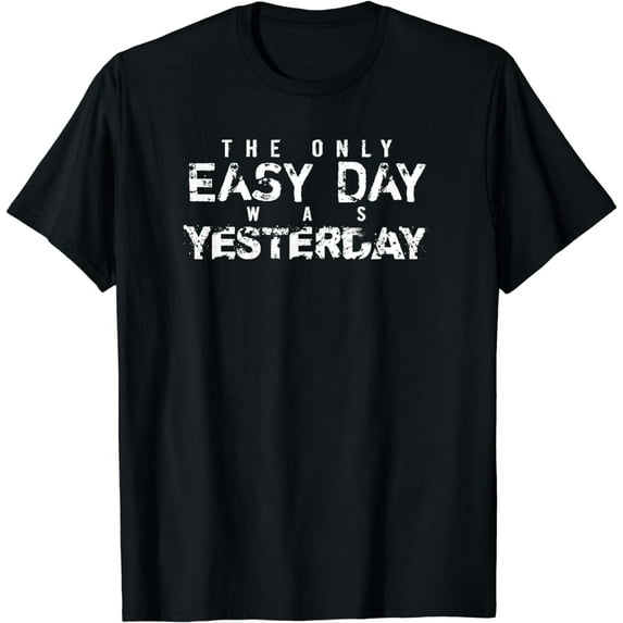 The Only Easy Day Was Yesterday T-shirt