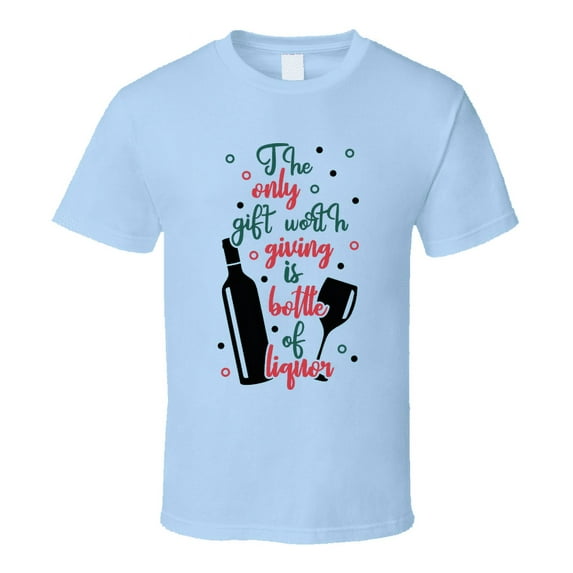 The Only Gift Worth Giving Is Bottle Of Liquor Tee Fun Christmas Tshirt Holiday T Shirt