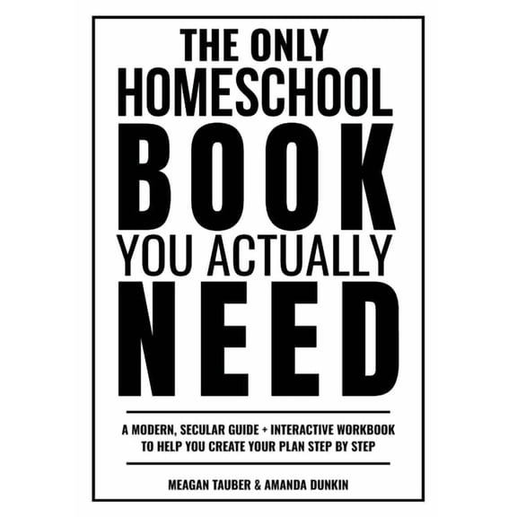 The Only Homeschool Book You Actually Need: A Straightforward Guide + Interactive Workbook to Help You Build Your Plan S, (Paperback)