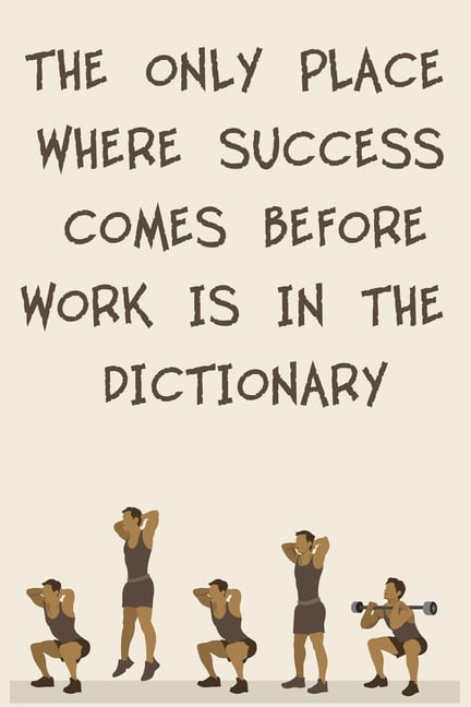 The Only Place Where Success Comes Before Work is in the Dictionary 6x9 120 Cream Pages Workout Log to Track Your Training Perfect Gift for a Gym Head Paperback Walmart