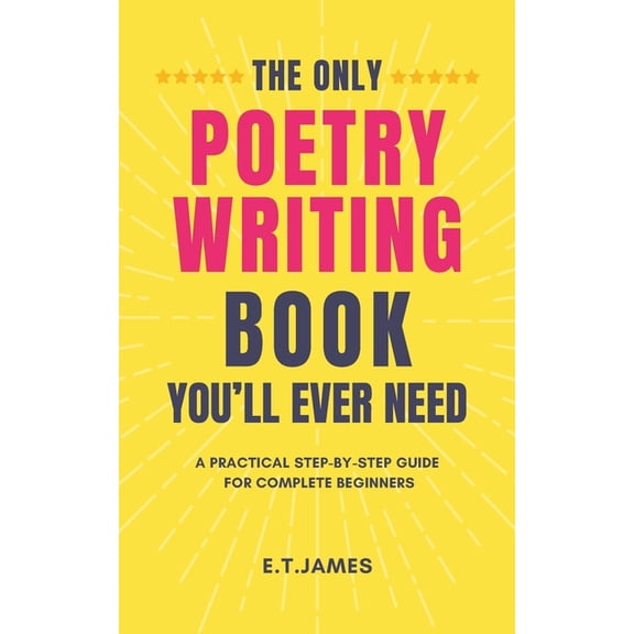 The Only Poetry Writing Book You'll Ever Need: A Practical Step-by-Step Guide for Complete Beginners, (Paperback)