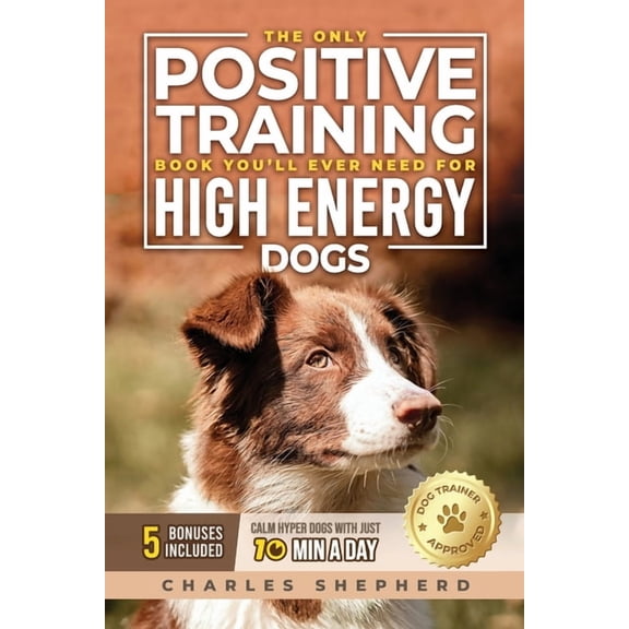 The Only Positive Training Book You'll Ever Need for High-Energy Dogs: Complete Step-by-Step Guide to Calm Your Hyp, (Paperback)