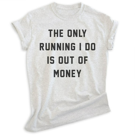 The Only Running I Do Is Out Of Money T-shirt, Unisex Women's Men's Funny Workout Track Run Exercise, Heather Ash, X-Small