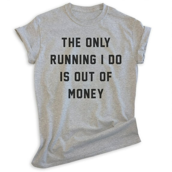 The Only Running I Do Is Out Of Money T-shirt, Unisex Women's Men's Funny Workout Track Run Exercise, Heather Gray, Medium