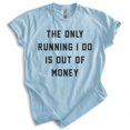 thumbnail image 1 of The Only Running I Do Is Out Of Money T-shirt, Unisex Women's Men's Funny Workout Track Run Exercise, Heather Light Blue, X-Small, 1 of 6