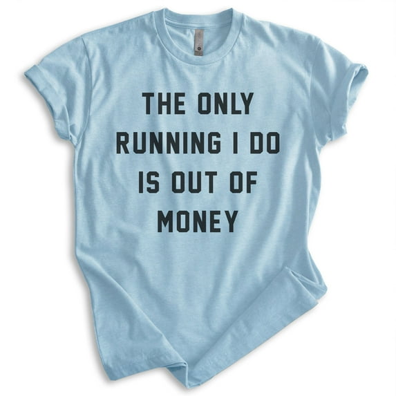 The Only Running I Do Is Out Of Money T-shirt, Unisex Women's Men's Funny Workout Track Run Exercise, Heather Light Blue, X-Small