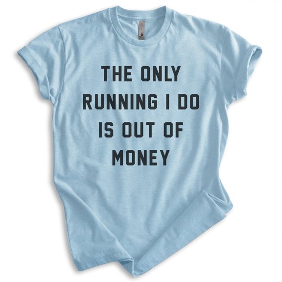 The Only Running I Do Is Out Of Money T-shirt, Unisex Women's Men's Funny Workout Track Run Exercise, Heather Light Blue, X-Small