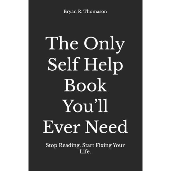 The Only Self Help Book You'll Ever Need: Stop Reading. Start Fixing Your Life., (Paperback)
