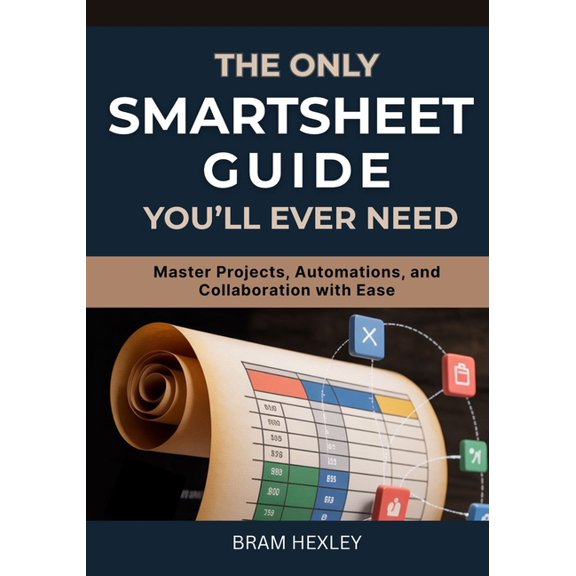 The Only Smartsheet Guide You'll Ever Need: Master Projects, Automations, and Collaboration with Ease, (Paperback)