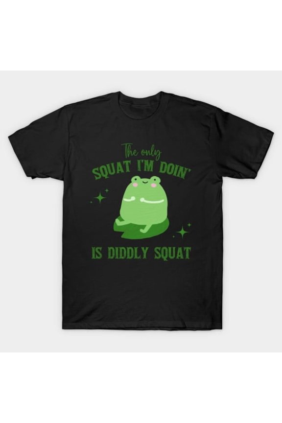 The Only Squat I’m Doin’ Is Diddly Squat Funny Frog, H3793 T-Shirt, for Men and Women, Up to Size 5XL