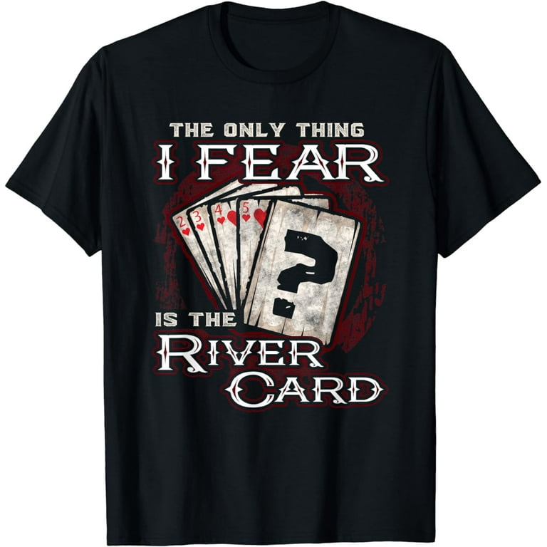 The Only Thing I Fear Is The River Card - Poker Player Shirt The Only Thing I Fear Is The River Card - Poker Player Shirt