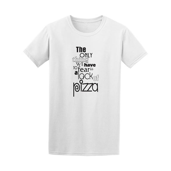 The Only Thing To Fear Is Lack Of Pizza Tee - Men T-Shirt, 3XL
