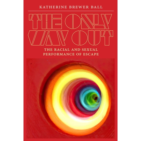 The Only Way Out : The Racial and Sexual Performance of Escape (Paperback)