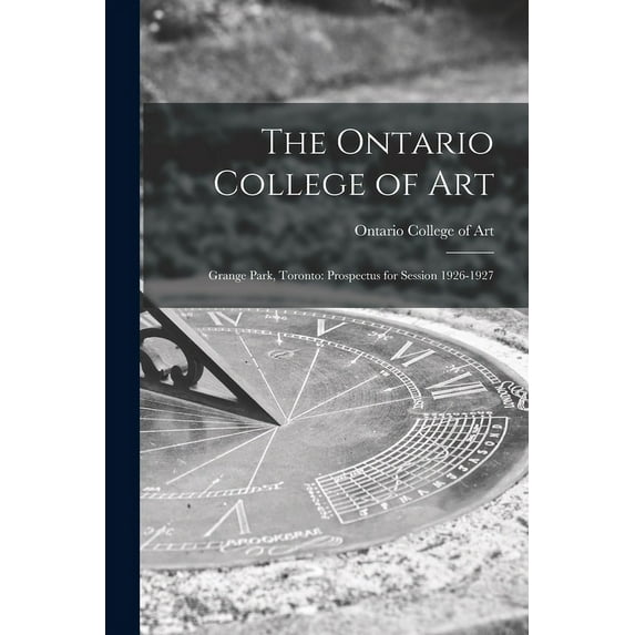 The Ontario College of Art: Grange Park, Toronto: Prospectus for Session 1926-1927, (Paperback)