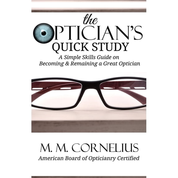 The Optician's Quick Study: A Simple Skills Guide to Becoming & Remaining a Great Optician, (Paperback)
