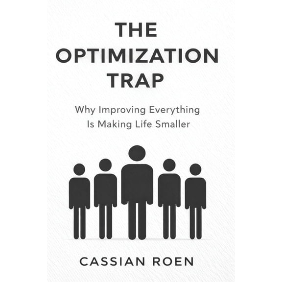 The Optimization Trap: Why Improving Everything Is Making Life Smaller, (Paperback)