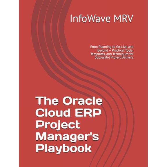 Mastering Oracle Cloud Erp The Oracle Cloud ERP Project Manager's Playbook: From Planning to Go-Live and Beyond - Practical Tools, Templates, , (Paperback)