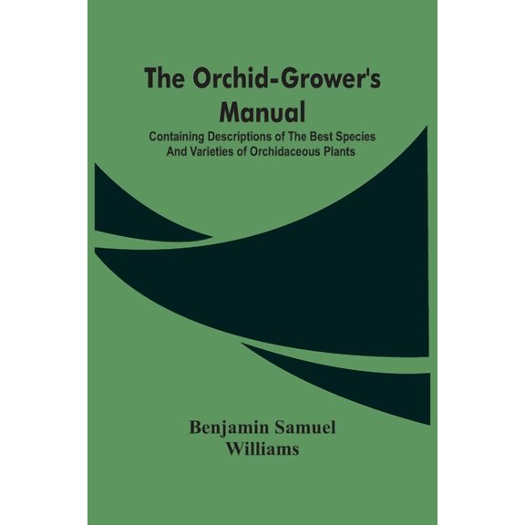 The Orchid-Grower'S Manual: Containing Descriptions Of The Best Species And Varieties Of Orchidaceous Plants, (Paperback)