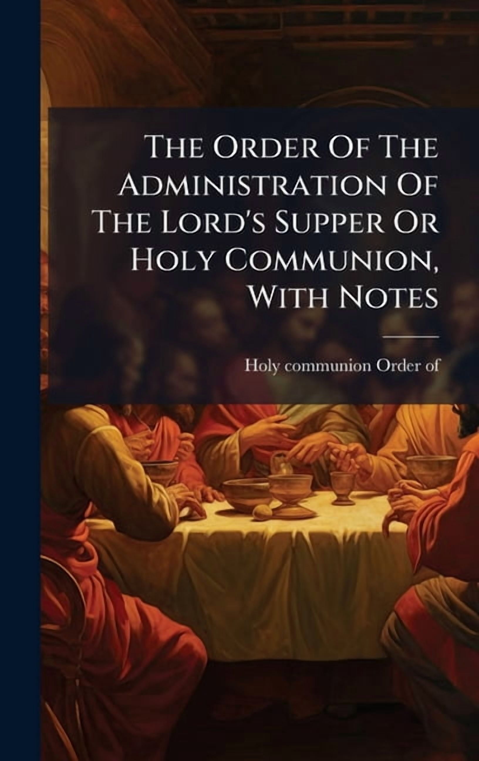 The Order Of The Administration Of The Lord's Supper Or Holy Communion, With Notes, (Hardcover)