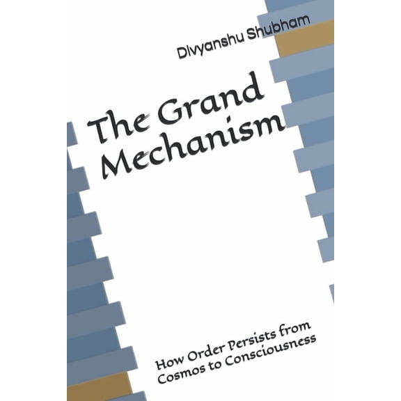 The Order Trilogy: Structure - Action - The Grand Mechanism: How Order Persists from Cosmos to Consciousness, (Paperback)