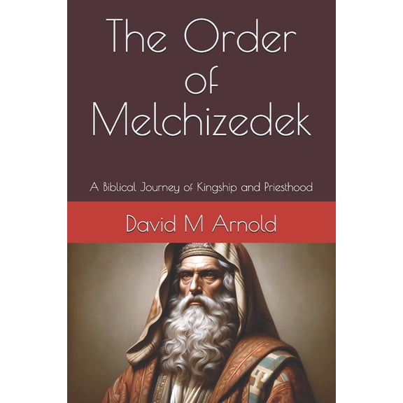 The Order of Melchizedek: A Biblical Journey of Kingship and Priesthood, (Paperback)