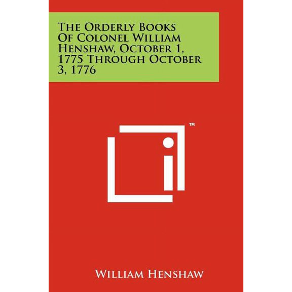 The Orderly Books of Colonel William Henshaw, October 1, 1775 Through October 3, 1776 (Paperback)